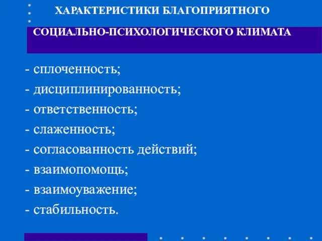 ХАРАКТЕРИСТИКИ БЛАГОПРИЯТНОГО СОЦИАЛЬНО-ПСИХОЛОГИЧЕСКОГО КЛИМАТА сплоченность; дисциплинированность; ответственность; слаженность; согласованность действий; взаимопомощь; взаимоуважение; стабильность.