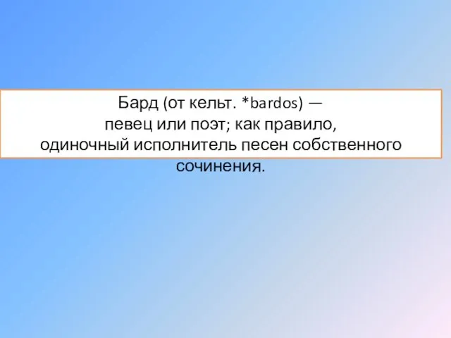 Бард (от кельт. *bardos) — певец или поэт; как правило, одиночный исполнитель песен собственного сочинения.