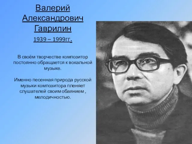 Валерий Александрович Гаврилин 1939 – 1999гг. В своём творчестве композитор постоянно