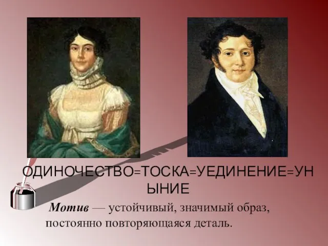 ОДИНОЧЕСТВО=ТОСКА=УЕДИНЕНИЕ=УНЫНИЕ Мотив — устойчивый, значимый образ, постоянно повторяющаяся деталь.