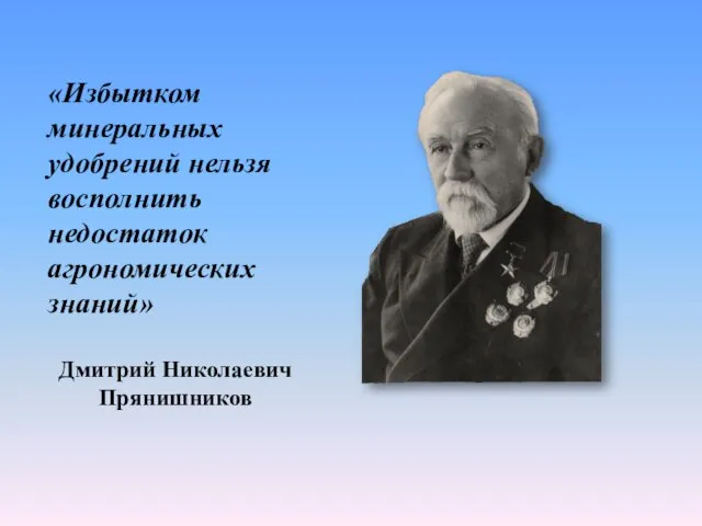 «Избытком минеральных удобрений нельзя восполнить недостаток агрономических знаний» Дмитрий Николаевич Прянишников