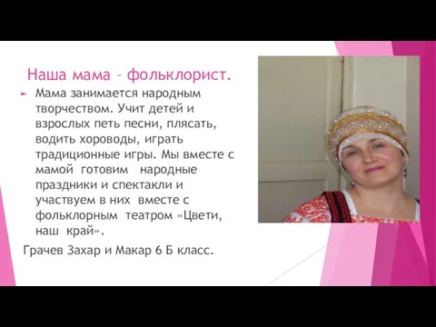 Наша мама – фольклорист. Мама занимается народным творчеством. Учит детей и