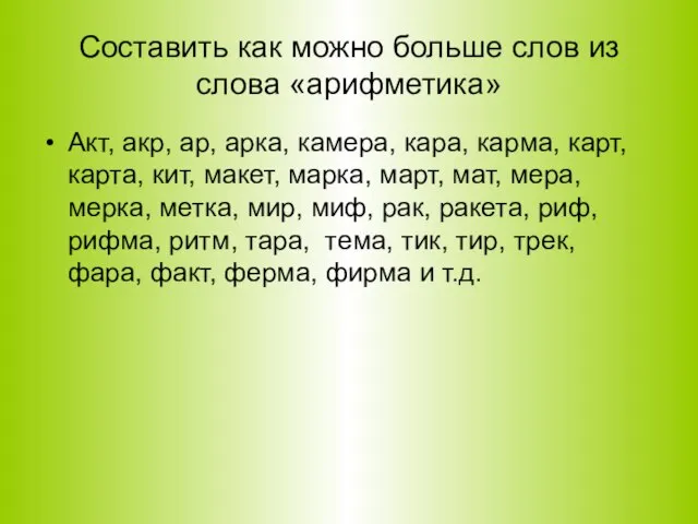 Составить как можно больше слов из слова «арифметика» Акт, акр, ар,