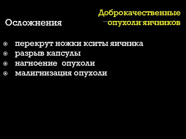 Доброкачественные опухоли яичников Осложнения перекрут ножки кситы яичника разрыв капсулы нагноение опухоли малигнизация опухоли