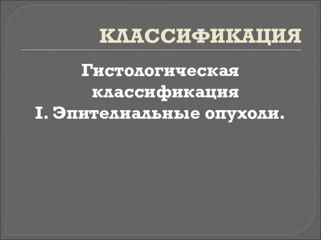 КЛАССИФИКАЦИЯ Гистологическая классификация I. Эпителиальные опухоли.