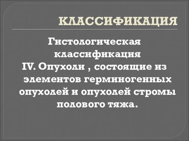 КЛАССИФИКАЦИЯ Гистологическая классификация IV. Опухоли , состоящие из элементов герминогенных опухолей и опухолей стромы полового тяжа.