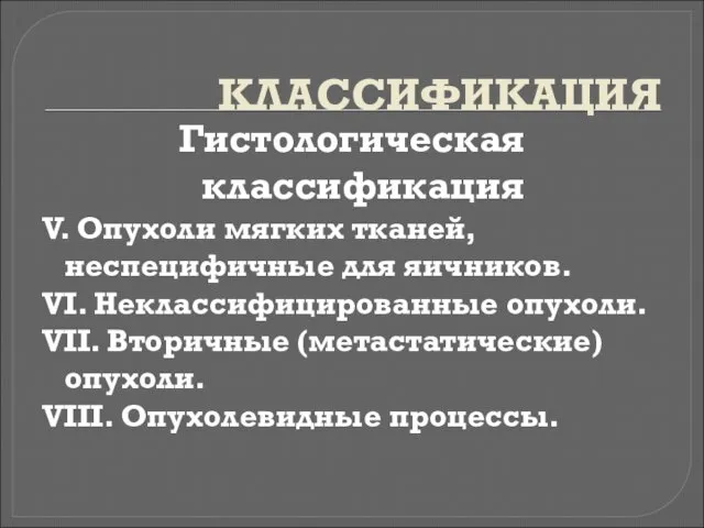 КЛАССИФИКАЦИЯ Гистологическая классификация V. Опухоли мягких тканей, неспецифичные для яичников. VI.