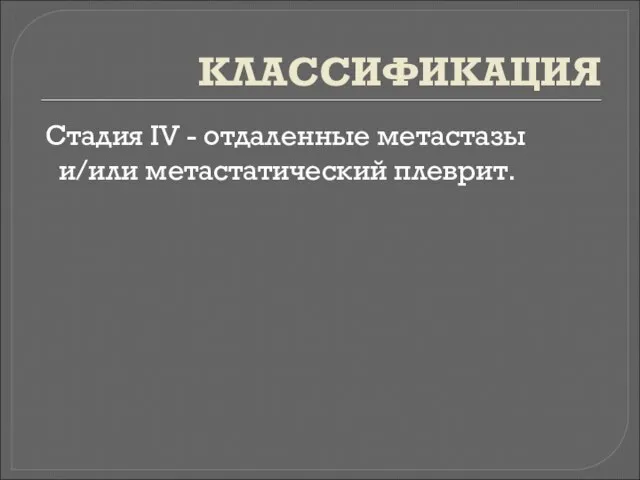 КЛАССИФИКАЦИЯ Стадия IV - отдаленные метастазы и/или метастатический плеврит.