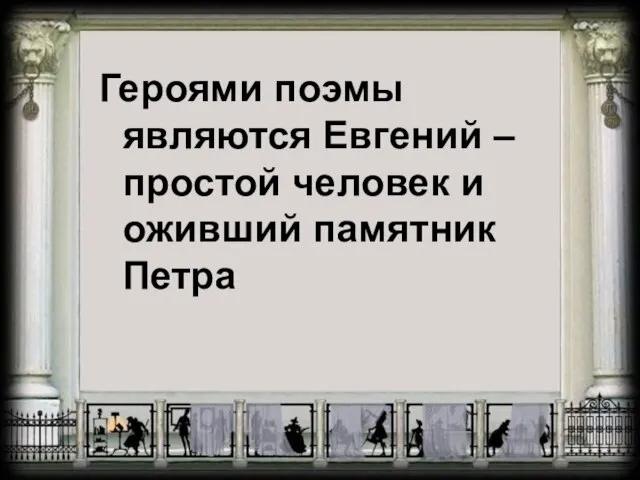 Героями поэмы являются Евгений – простой человек и оживший памятник Петра