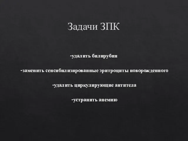 Задачи ЗПК -удалить билирубин -заменить сенсибилизированные эритроциты новорожденного -удалить циркулирующие антитела -устранить анемию