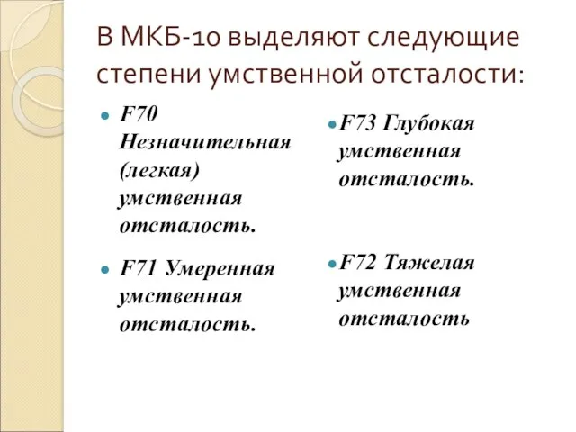 В МКБ-10 выделяют следующие степени умственной отсталости: F70 Незначительная (легкая) умственная