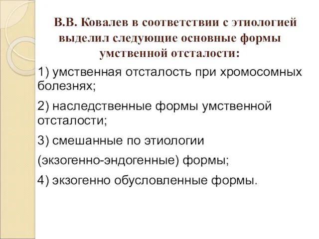 В.В. Ковалев в соответствии с этиологией выделил следующие основные формы умственной