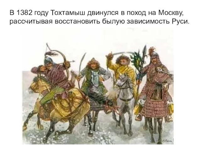 В 1382 году Тохтамыш двинулся в поход на Москву, рассчитывая восстановить былую зависимость Руси.