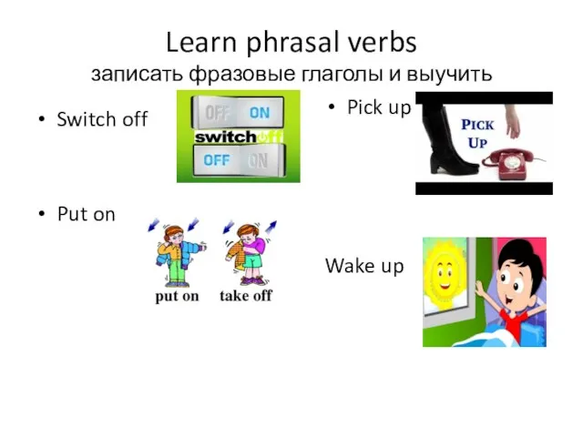 Learn phrasal verbs записать фразовые глаголы и выучить Switch off Put on Pick up Wake up