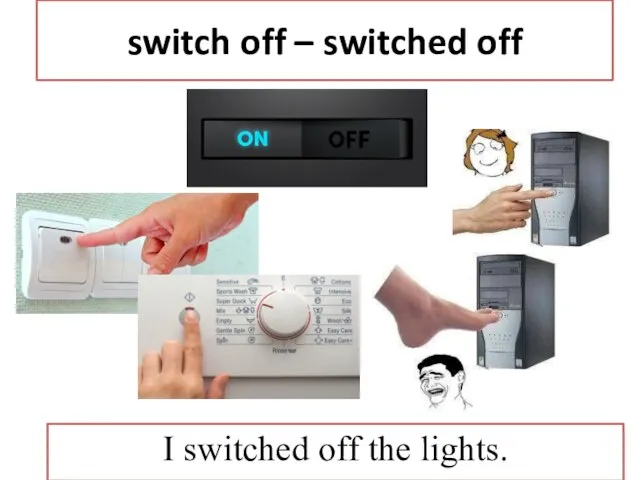 switch on – switched on включить I switched on the lights.
