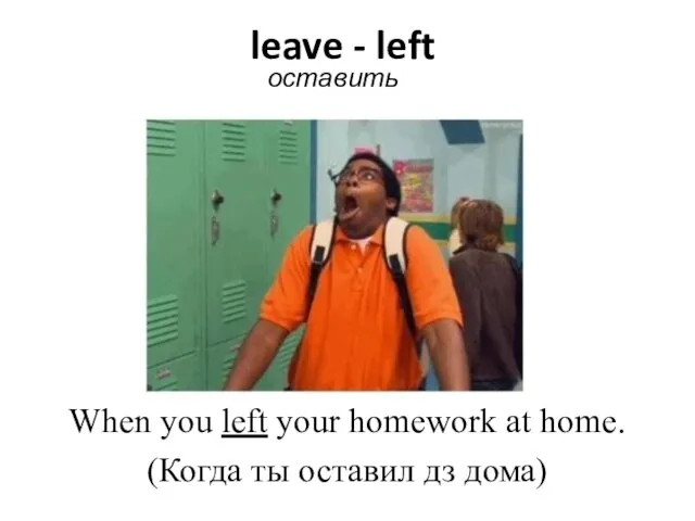 leave - left оставить When you left your homework at home. (Когда ты оставил дз дома)