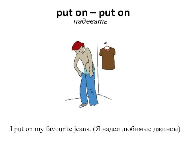 put on – put on надевать I put on my favourite jeans. (Я надел любимые джинсы)