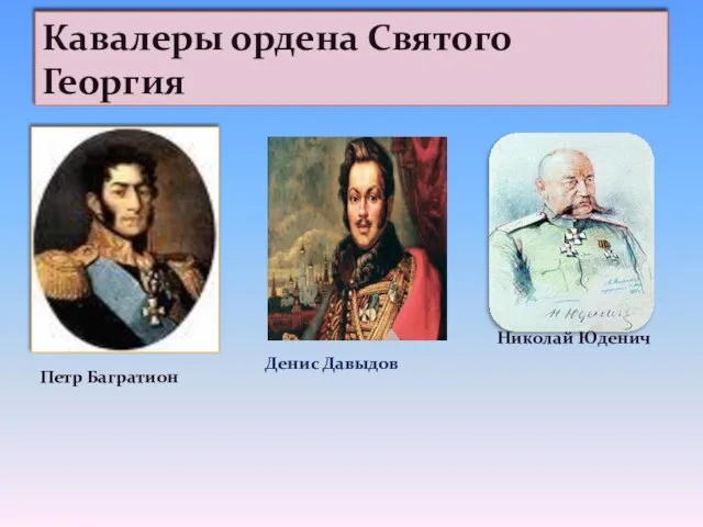 Кавалеры ордена Святого Георгия Петр Багратион Денис Давыдов Николай Юденич