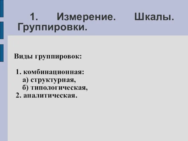 1. Измерение. Шкалы. Группировки. Виды группировок: 1. комбинационная: а) структурная, б) типологическая, 2. аналитическая.