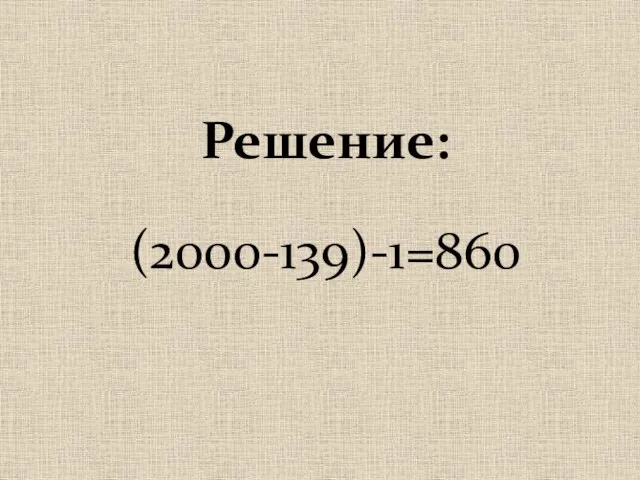 Решение: (2000-139)-1=860