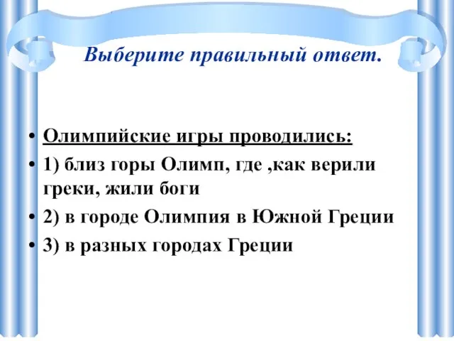 Выберите правильный ответ. Олимпийские игры проводились: 1) близ горы Олимп, где