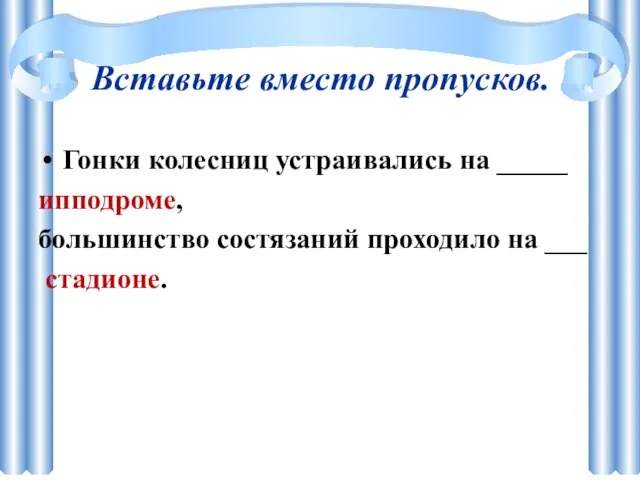 Вставьте вместо пропусков. Гонки колесниц устраивались на _____ ипподроме, большинство состязаний проходило на ___ стадионе.