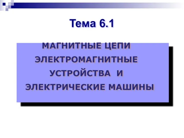 МАГНИТНЫЕ ЦЕПИ ЭЛЕКТРОМАГНИТНЫЕ УСТРОЙСТВА И ЭЛЕКТРИЧЕСКИЕ МАШИНЫ Тема 6.1