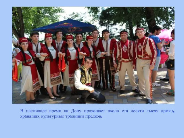 В настоящее время на Дону проживает около ста десяти тысяч армян, хранящих культурные традиции предков.