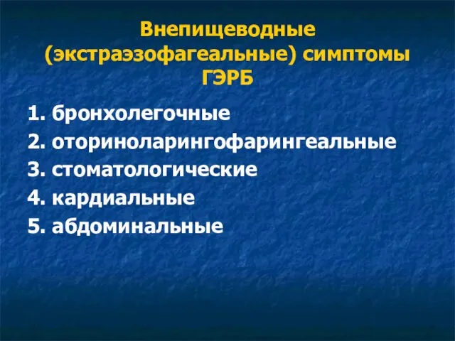 Внепищеводные (экстраэзофагеальные) симптомы ГЭРБ 1. бронхолегочные 2. оториноларингофарингеальные 3. стоматологические 4. кардиальные 5. абдоминальные