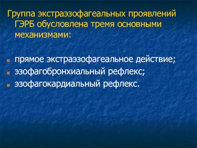 Группа экстраэзофагеальных проявлений ГЭРБ обусловлена тремя основными механизмами: прямое экстраэзофагеальное действие; эзофагобронхиальный рефлекс; эзофагокардиальный рефлекс.