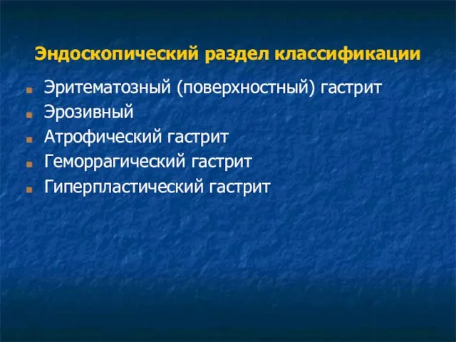 Эндоскопический раздел классификации Эритематозный (поверхностный) гастрит Эрозивный Атрофический гастрит Геморрагический гастрит Гиперпластический гастрит