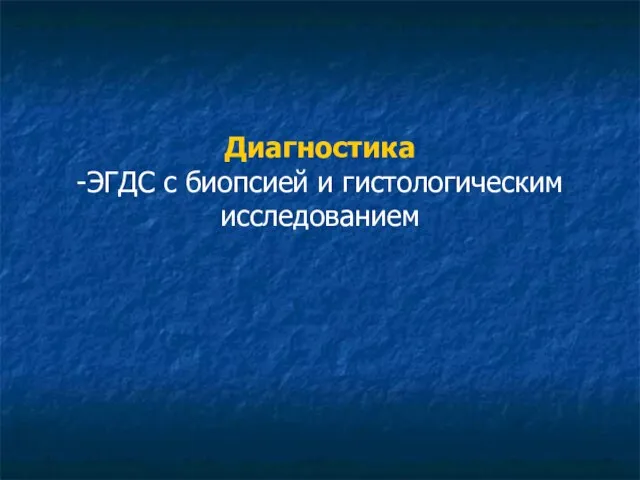 Диагностика -ЭГДС с биопсией и гистологическим исследованием