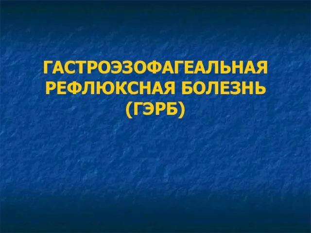 ГАСТРОЭЗОФАГЕАЛЬНАЯ РЕФЛЮКСНАЯ БОЛЕЗНЬ (ГЭРБ)