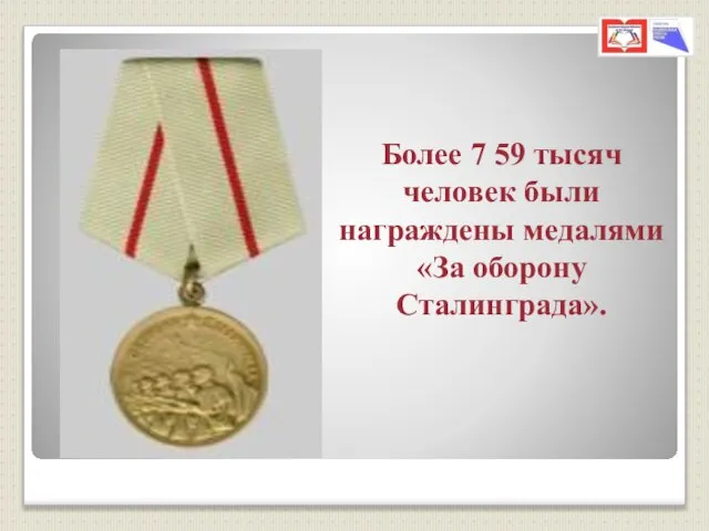 Более 7 59 тысяч человек были награждены медалями «За оборону Сталинграда».