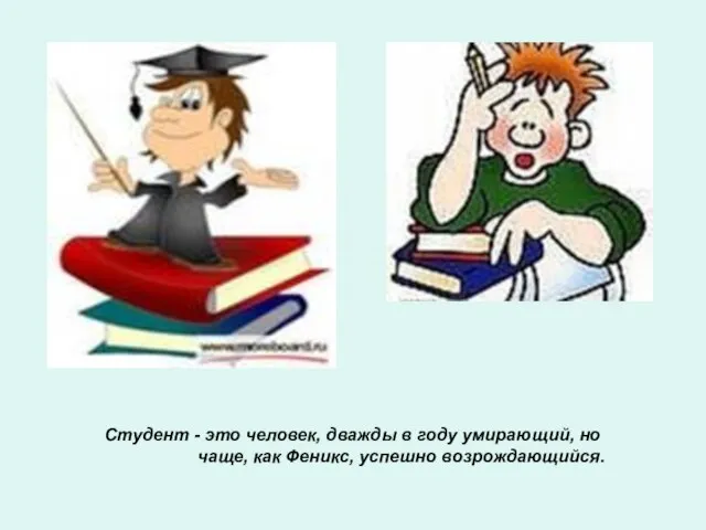 Студент - это человек, дважды в году умирающий, но чаще, как Феникс, успешно возрождающийся.