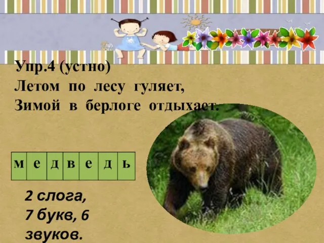 Упр.4 (устно) Летом по лесу гуляет, Зимой в берлоге отдыхает. 2 слога, 7 букв, 6 звуков.