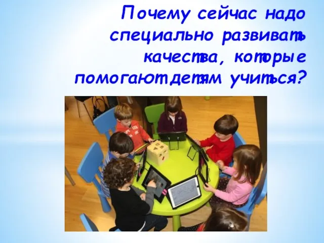 Почему сейчас надо специально развивать качества, которые помогают детям учиться?