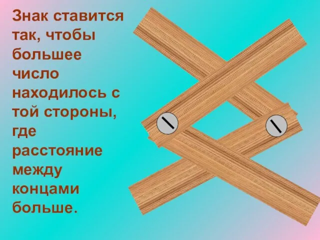 Знак ставится так, чтобы большее число находилось с той стороны, где расстояние между концами больше.