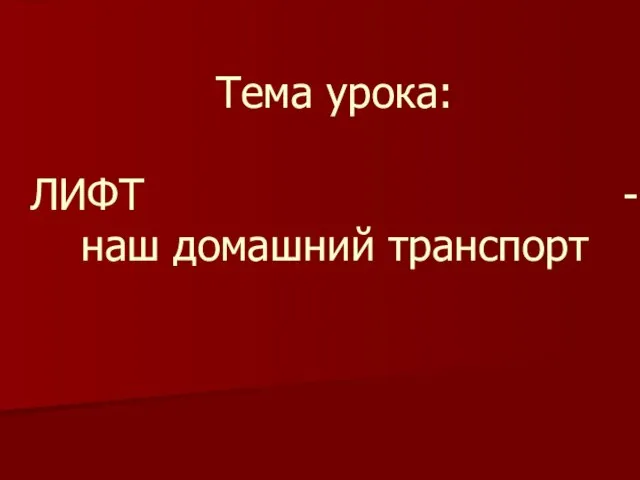 Тема урока: ЛИФТ - наш домашний транспорт