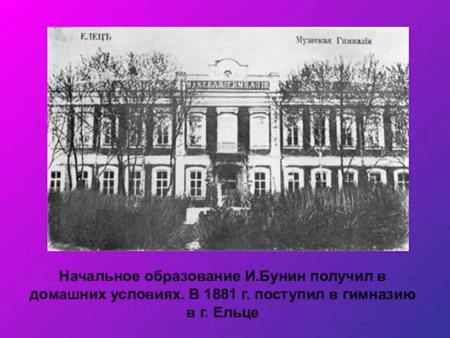 Начальное образование И.Бунин получил в домашних условиях. В 1881 г. поступил в гимназию в г. Ельце