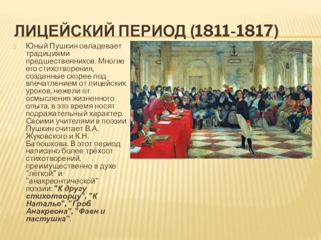 ЛИЦЕЙСКИЙ ПЕРИОД (1811-1817) Юный Пушкин овладевает традициями предшественников. Многие его стихотворения,