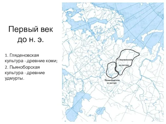 Первый век до н. э. 1. Гляденовская культура - древние коми;