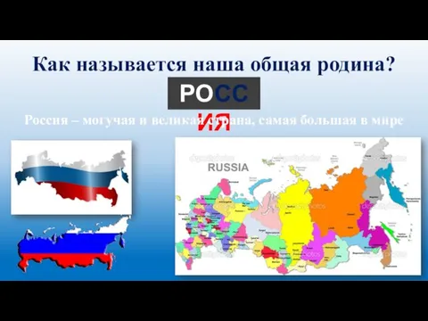 Как называется наша общая родина? РОССИЯ Россия – могучая и великая страна, самая большая в мире