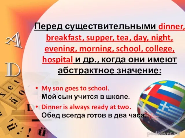 Перед существительными dinner, breakfast, supper, tea, day, night, evening, morning, school,