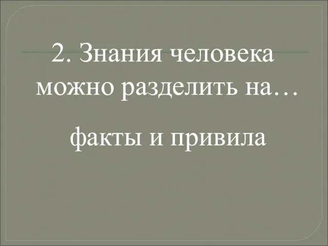 2. Знания человека можно разделить на… факты и привила