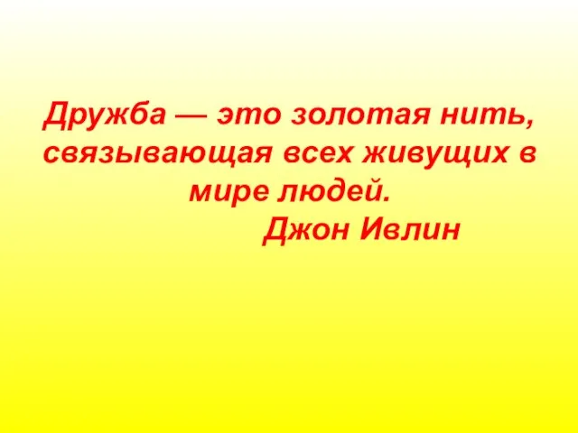 Дружба — это золотая нить, связывающая всех живущих в мире людей. Джон Ивлин