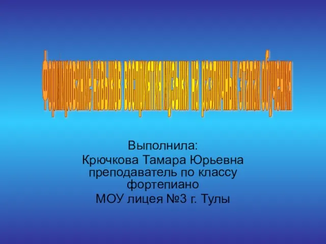 Выполнила: Крючкова Тамара Юрьевна преподаватель по классу фортепиано МОУ лицея №3