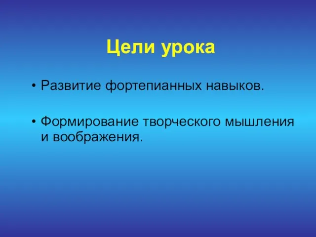 Цели урока Развитие фортепианных навыков. Формирование творческого мышления и воображения.