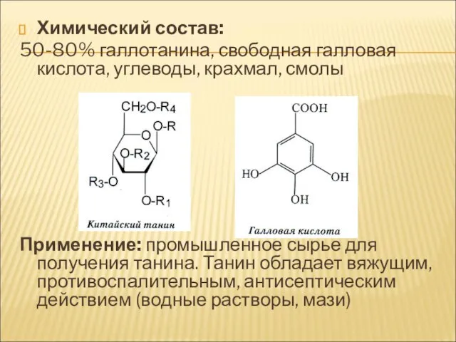 Химический состав: 50-80% галлотанина, свободная галловая кислота, углеводы, крахмал, смолы Применение: