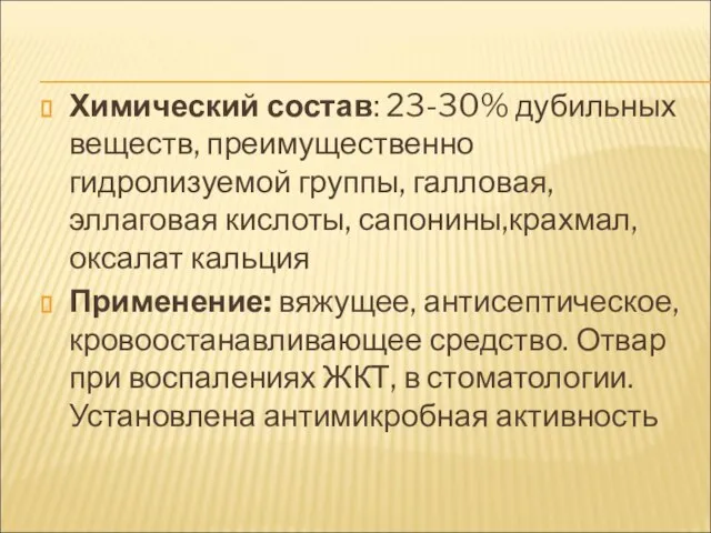 Химический состав: 23-30% дубильных веществ, преимущественно гидролизуемой группы, галловая, эллаговая кислоты,